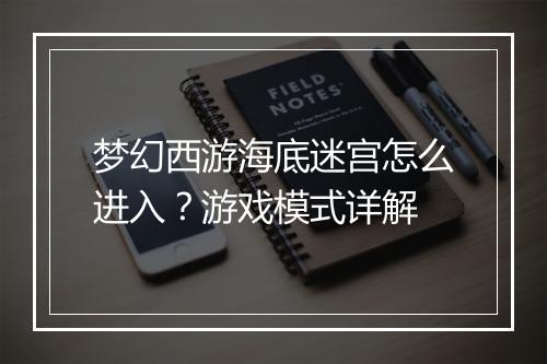 梦幻西游海底迷宫怎么进入？游戏模式详解