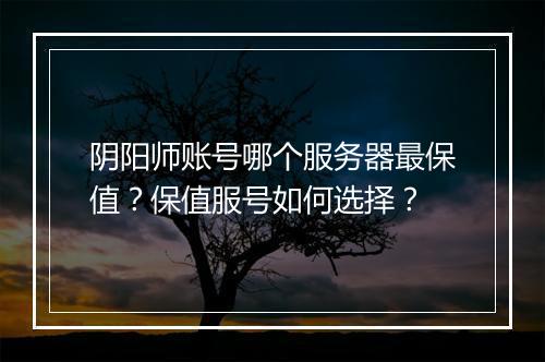 阴阳师账号哪个服务器最保值？保值服号如何选择？