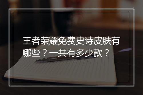 王者荣耀免费史诗皮肤有哪些？一共有多少款？