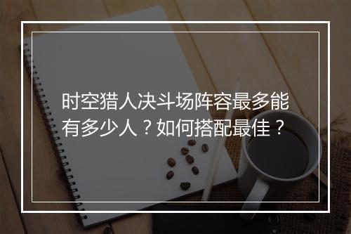 时空猎人决斗场阵容最多能有多少人？如何搭配最佳？
