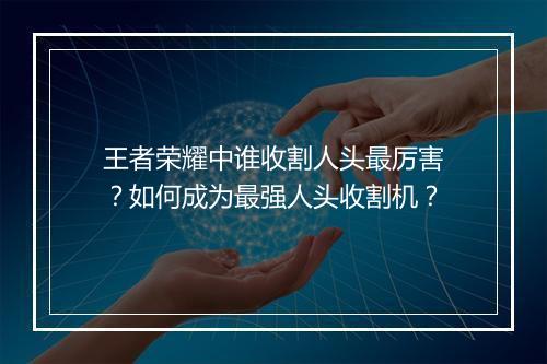 王者荣耀中谁收割人头最厉害？如何成为最强人头收割机？