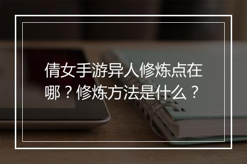 倩女手游异人修炼点在哪？修炼方法是什么？