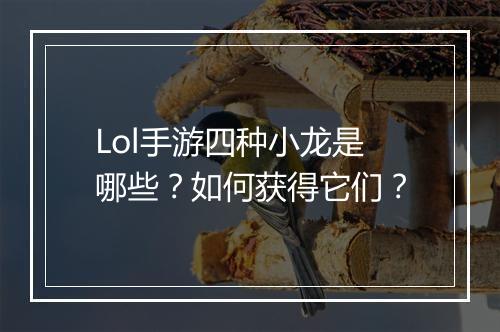 Lol手游四种小龙是哪些？如何获得它们？