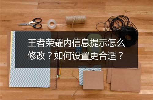 王者荣耀内信息提示怎么修改？如何设置更合适？
