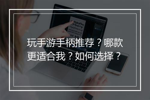玩手游手柄推荐？哪款更适合我？如何选择？