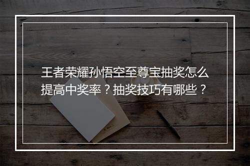 王者荣耀孙悟空至尊宝抽奖怎么提高中奖率？抽奖技巧有哪些？