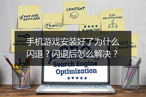 手机游戏安装好了为什么闪退？闪退后怎么解决？