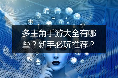 多主角手游大全有哪些？新手必玩推荐？