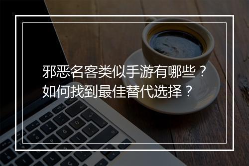 邪恶名客类似手游有哪些？如何找到最佳替代选择？