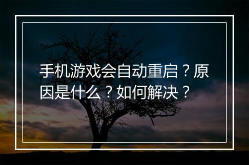 手机游戏会自动重启?原因是什么?如何解决?