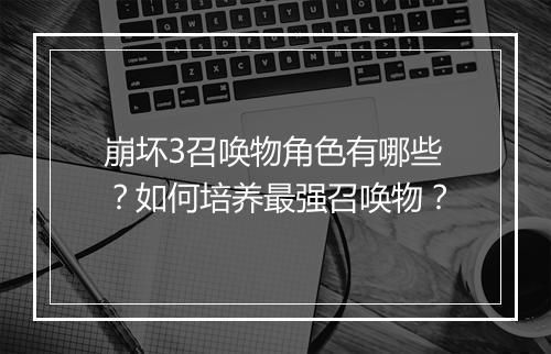 崩坏3召唤物角色有哪些？如何培养最强召唤物？