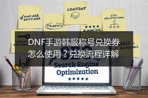 DNF手游韩服称号兑换券怎么使用？兑换流程详解