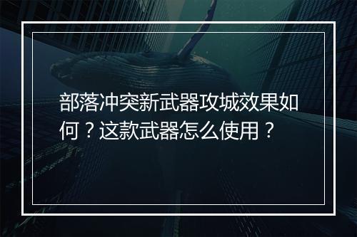 部落冲突新武器攻城效果如何？这款武器怎么使用？