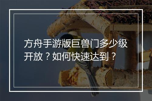 方舟手游版巨兽门多少级开放？如何快速达到？