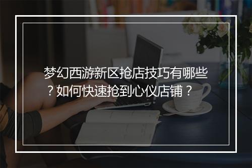 梦幻西游新区抢店技巧有哪些？如何快速抢到心仪店铺？