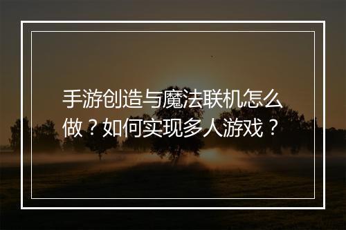 手游创造与魔法联机怎么做？如何实现多人游戏？