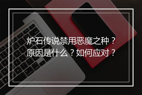 炉石传说禁用恶魔之种？原因是什么？如何应对？