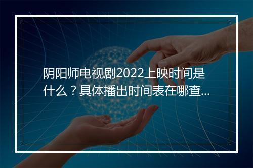 阴阳师电视剧2022上映时间是什么？具体播出时间表在哪查？