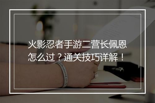 火影忍者手游二营长佩恩怎么过？通关技巧详解！