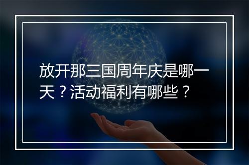 放开那三国周年庆是哪一天？活动福利有哪些？