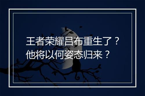王者荣耀吕布重生了？他将以何姿态归来？