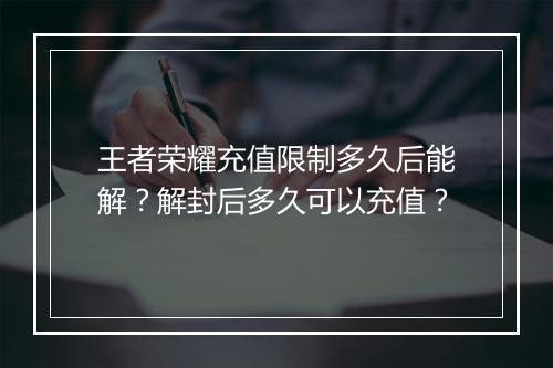 王者荣耀充值限制多久后能解?解封后多久可以充值?
