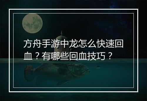 方舟手游中龙怎么快速回血？有哪些回血技巧？