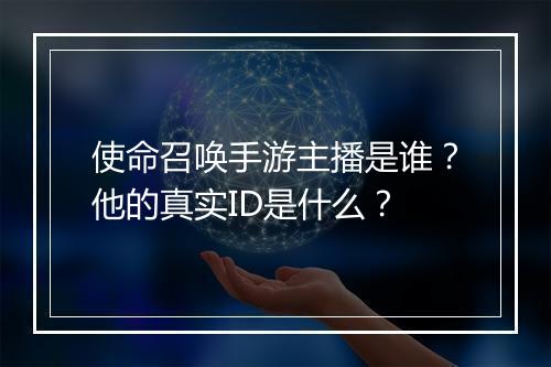 使命召唤手游主播是谁？他的真实ID是什么？
