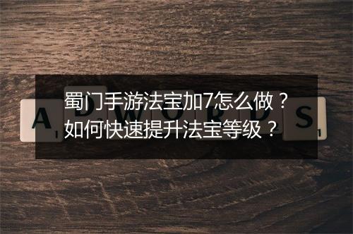 蜀门手游法宝加7怎么做？如何快速提升法宝等级？