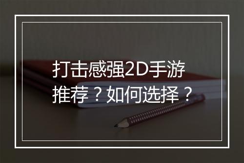 打击感强2D手游推荐？如何选择？