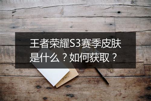王者荣耀S3赛季皮肤是什么？如何获取？