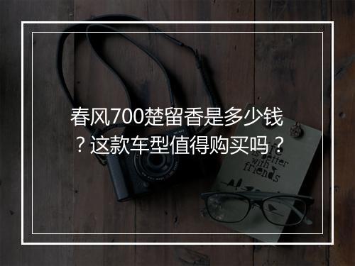 春风700楚留香是多少钱？这款车型值得购买吗？