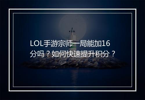 LOL手游宗师一局能加16分吗？如何快速提升积分？
