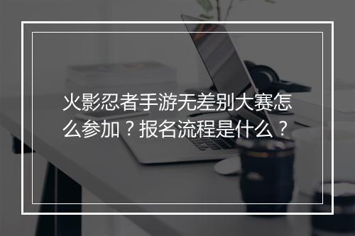 火影忍者手游无差别大赛怎么参加？报名流程是什么？