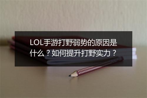 LOL手游打野弱势的原因是什么？如何提升打野实力？