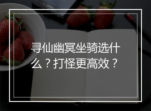 寻仙幽冥坐骑选什么?打怪更高效?