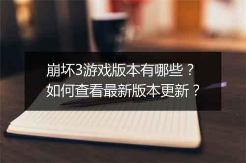 崩坏3游戏版本有哪些？如何查看最新版本更新？