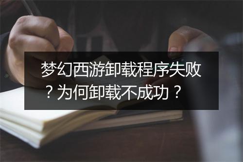 梦幻西游卸载程序失败？为何卸载不成功？
