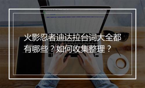 火影忍者迪达拉台词大全都有哪些？如何收集整理？