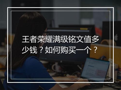 王者荣耀满级铭文值多少钱？如何购买一个？
