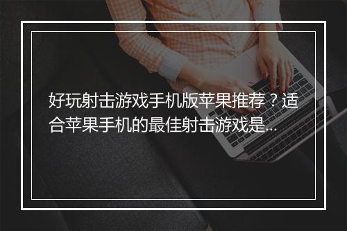 好玩射击游戏手机版苹果推荐？适合苹果手机的最佳射击游戏是哪款？