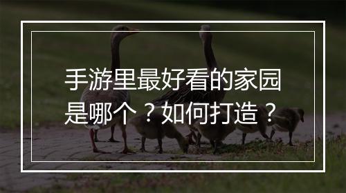手游里最好看的家园是哪个？如何打造？