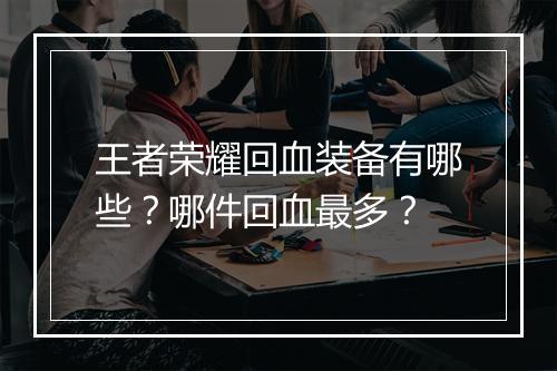 王者荣耀回血装备有哪些？哪件回血最多？
