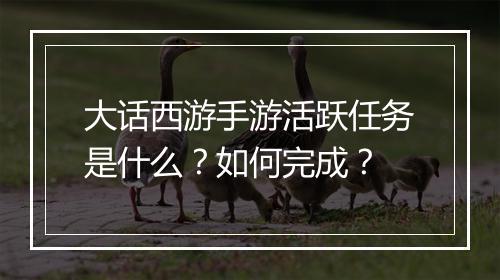大话西游手游活跃任务是什么？如何完成？