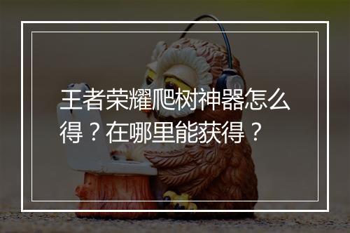 王者荣耀爬树神器怎么得？在哪里能获得？