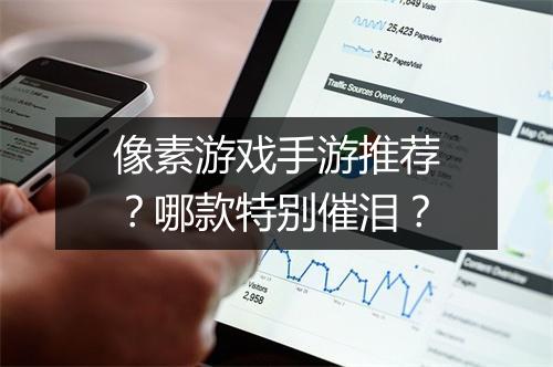 像素游戏手游推荐？哪款特别催泪？