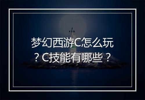梦幻西游C怎么玩？C技能有哪些？