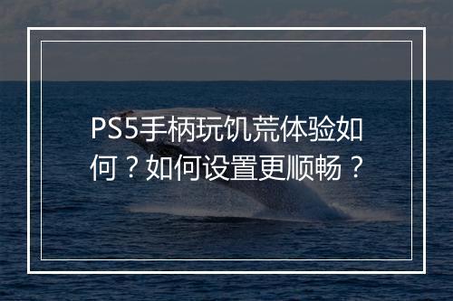 PS5手柄玩饥荒体验如何？如何设置更顺畅？
