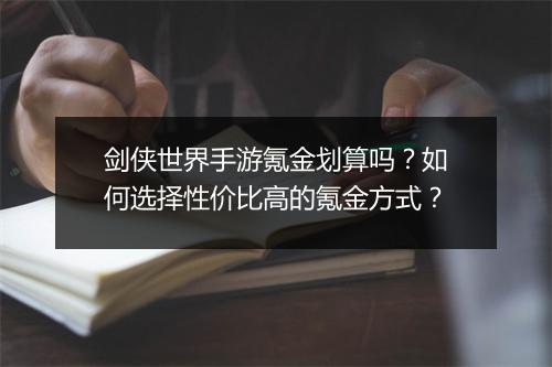 剑侠世界手游氪金划算吗？如何选择性价比高的氪金方式？