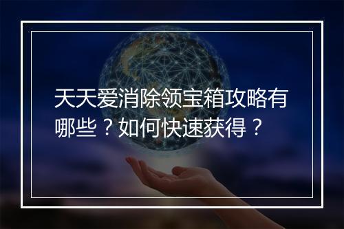 天天爱消除领宝箱攻略有哪些？如何快速获得？